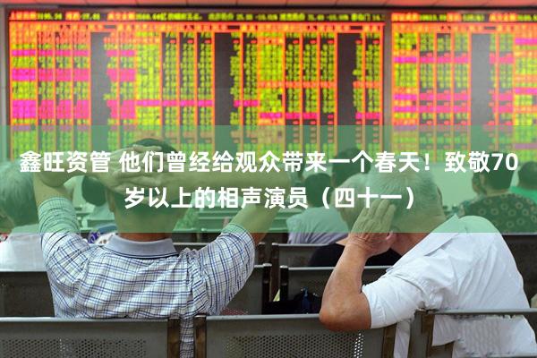 鑫旺资管 他们曾经给观众带来一个春天！致敬70岁以上的相声演员（四十一）
