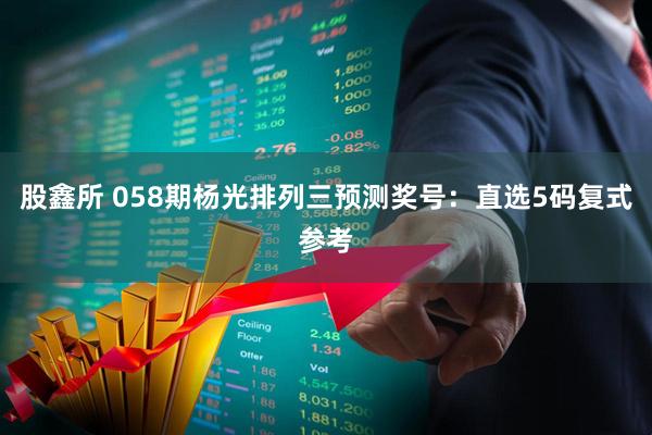 股鑫所 058期杨光排列三预测奖号：直选5码复式参考