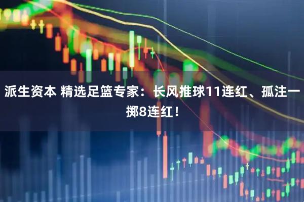 派生资本 精选足篮专家：长风推球11连红、孤注一掷8连红！