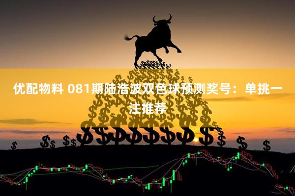 优配物料 081期陆浩波双色球预测奖号：单挑一注推荐